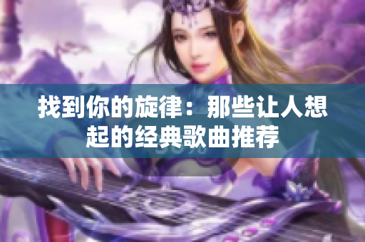 找到你的旋律：那些让人想起的经典歌曲推荐