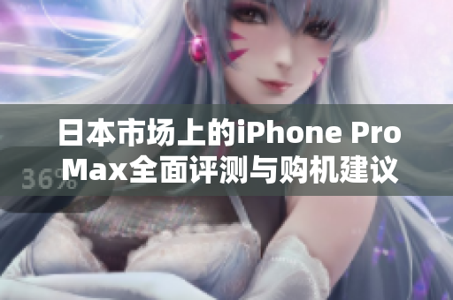 日本市场上的iPhone Pro Max全面评测与购机建议