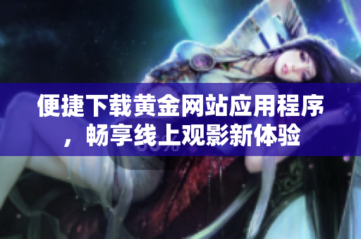 便捷下载黄金网站应用程序，畅享线上观影新体验