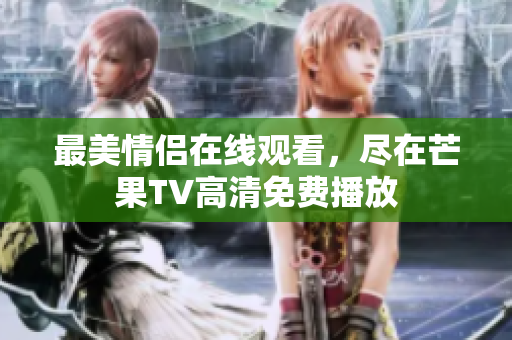 最美情侣在线观看，尽在芒果TV高清免费播放