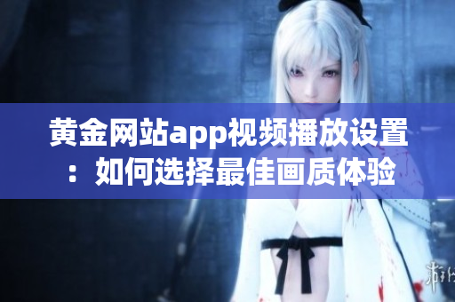 黄金网站app视频播放设置：如何选择最佳画质体验