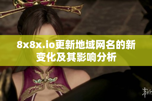 8x8x.io更新地域网名的新变化及其影响分析