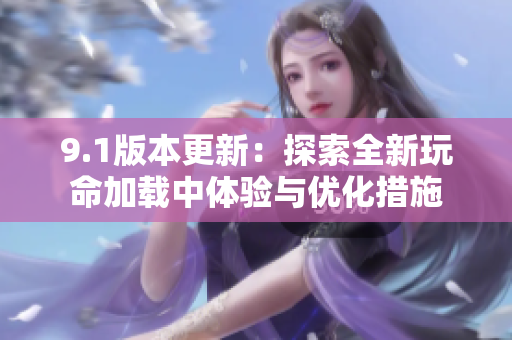 9.1版本更新：探索全新玩命加载中体验与优化措施