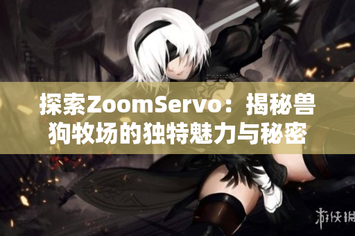 探索ZoomServo：揭秘兽狗牧场的独特魅力与秘密