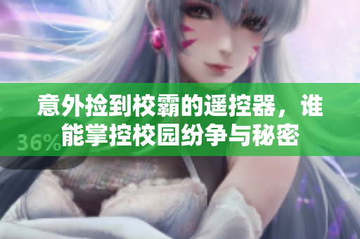 意外捡到校霸的遥控器，谁能掌控校园纷争与秘密