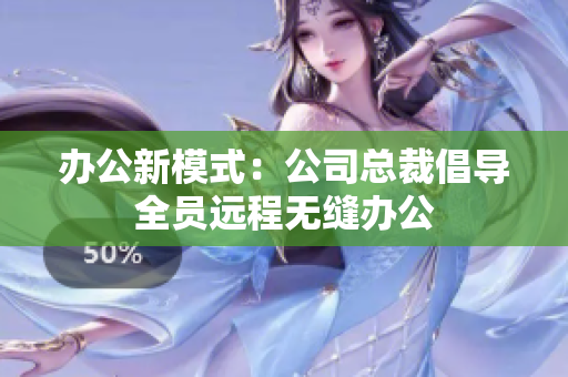 办公新模式：公司总裁倡导全员远程无缝办公