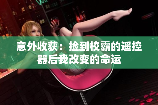 意外收获：捡到校霸的遥控器后我改变的命运