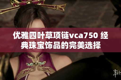 优雅四叶草项链vca750 经典珠宝饰品的完美选择