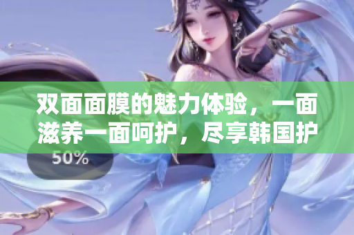 双面面膜的魅力体验，一面滋养一面呵护，尽享韩国护肤新风尚