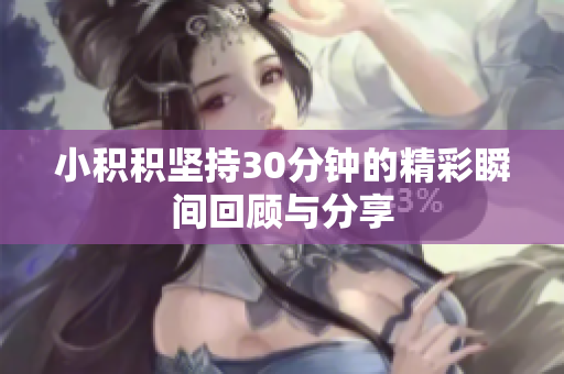 小积积坚持30分钟的精彩瞬间回顾与分享