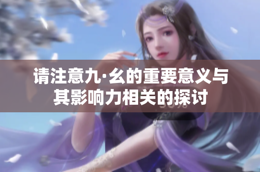 请注意九·幺的重要意义与其影响力相关的探讨