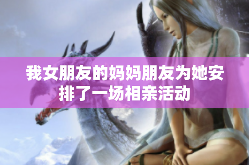我女朋友的妈妈朋友为她安排了一场相亲活动