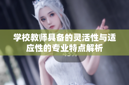 学校教师具备的灵活性与适应性的专业特点解析