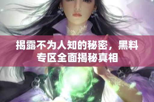 揭露不为人知的秘密，黑料专区全面揭秘真相