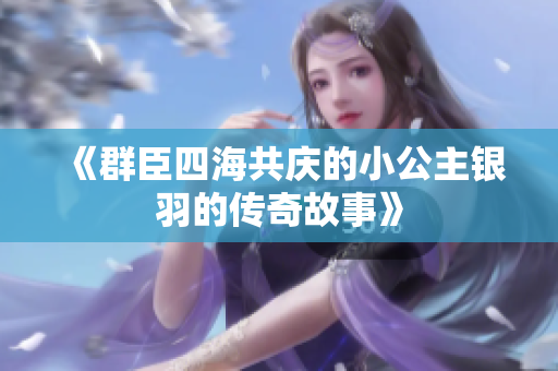《群臣四海共庆的小公主银羽的传奇故事》
