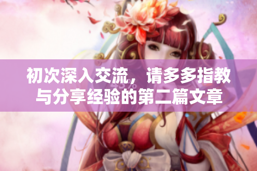 初次深入交流，请多多指教与分享经验的第二篇文章