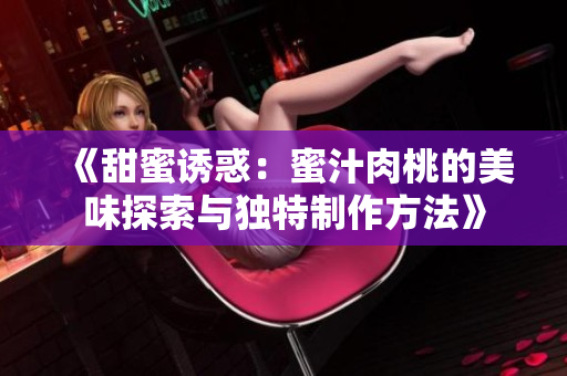 《甜蜜诱惑：蜜汁肉桃的美味探索与独特制作方法》