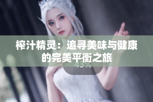 榨汁精灵：追寻美味与健康的完美平衡之旅