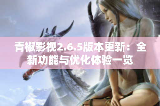 青椒影视2.6.5版本更新：全新功能与优化体验一览