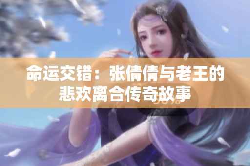 命运交错：张倩倩与老王的悲欢离合传奇故事