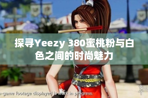 探寻Yeezy 380蜜桃粉与白色之间的时尚魅力