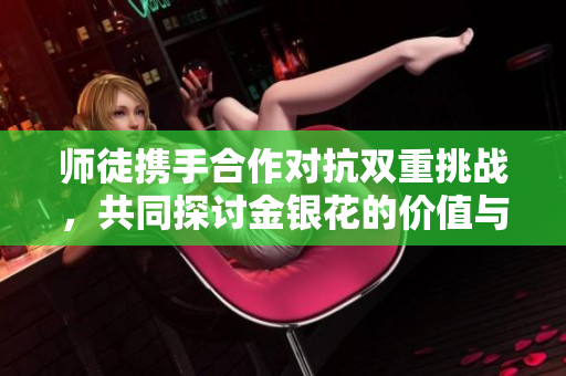 师徒携手合作对抗双重挑战，共同探讨金银花的价值与用途