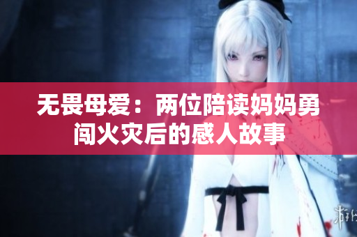 无畏母爱：两位陪读妈妈勇闯火灾后的感人故事