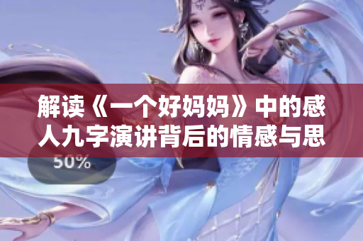 解读《一个好妈妈》中的感人九字演讲背后的情感与思考
