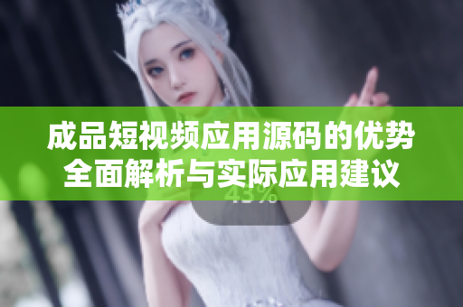 成品短视频应用源码的优势全面解析与实际应用建议