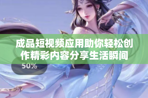 成品短视频应用助你轻松创作精彩内容分享生活瞬间