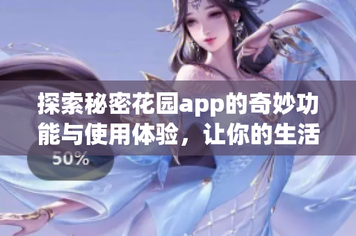 探索秘密花园app的奇妙功能与使用体验，让你的生活更添乐趣