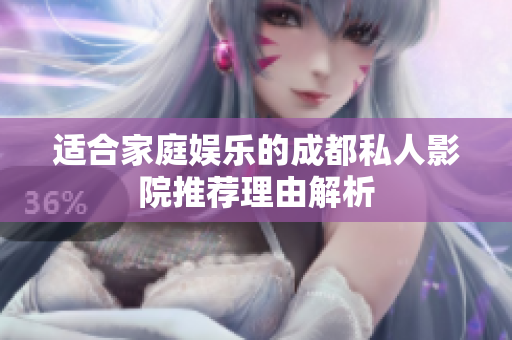 适合家庭娱乐的成都私人影院推荐理由解析