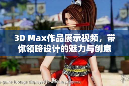 3D Max作品展示视频，带你领略设计的魅力与创意