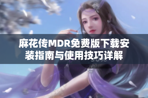 麻花传MDR免费版下载安装指南与使用技巧详解