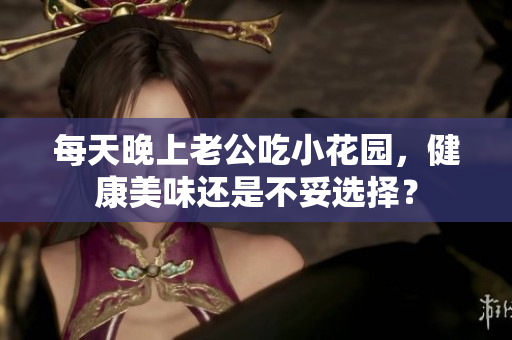 每天晚上老公吃小花园，健康美味还是不妥选择？