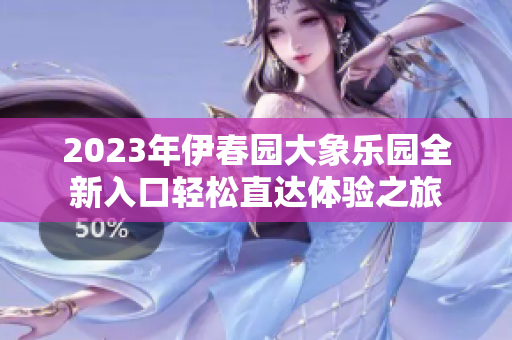 2023年伊春园大象乐园全新入口轻松直达体验之旅