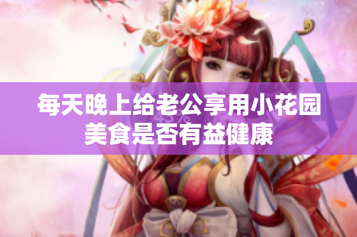 每天晚上给老公享用小花园美食是否有益健康