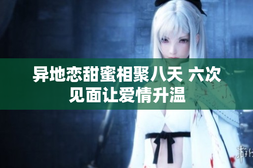 异地恋甜蜜相聚八天 六次见面让爱情升温