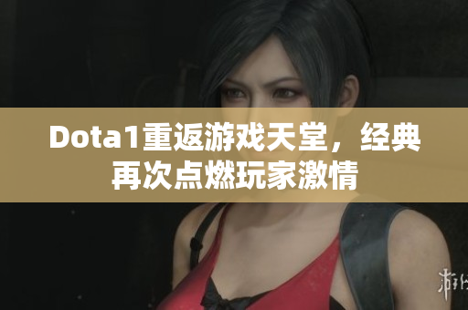 Dota1重返游戏天堂，经典再次点燃玩家激情