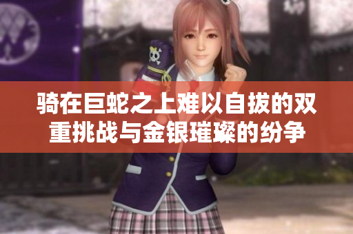 骑在巨蛇之上难以自拔的双重挑战与金银璀璨的纷争