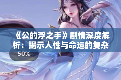 《公的浮之手》剧情深度解析：揭示人性与命运的复杂交织