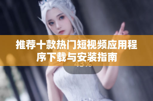 推荐十款热门短视频应用程序下载与安装指南