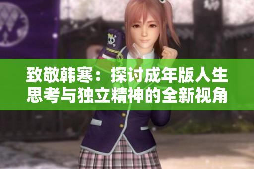 致敬韩寒：探讨成年版人生思考与独立精神的全新视角