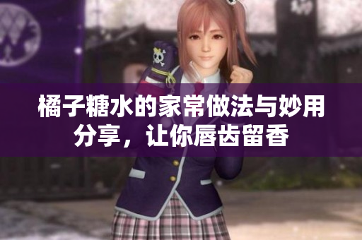 橘子糖水的家常做法与妙用分享，让你唇齿留香