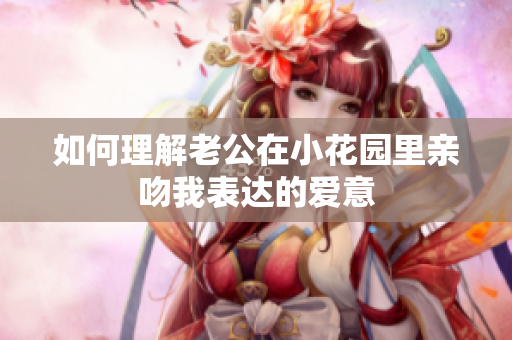 如何理解老公在小花园里亲吻我表达的爱意