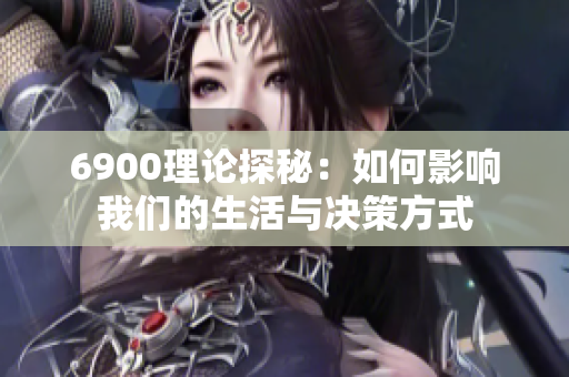 6900理论探秘：如何影响我们的生活与决策方式