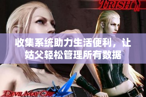 收集系统助力生活便利，让姑父轻松管理所有数据