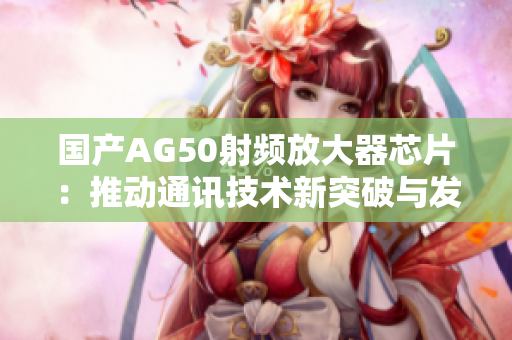国产AG50射频放大器芯片：推动通讯技术新突破与发展