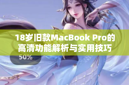 18岁旧款MacBook Pro的高清功能解析与实用技巧