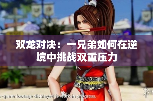 双龙对决：一兄弟如何在逆境中挑战双重压力